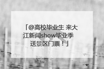 @高校毕业生 来大江新闻show毕业季 送景区门票！