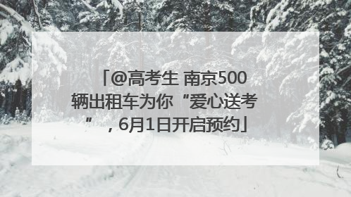 @高考生 南京500辆出租车为你“爱心送考”，6月1日开启预约