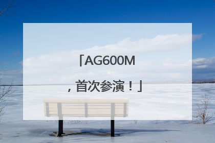 AG600M，首次参演！