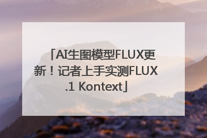 AI生图模型FLUX更新！记者上手实测FLUX.1 Kontext