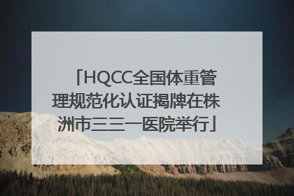 HQCC全国体重管理规范化认证揭牌在株洲市三三一医院举行