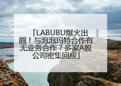 LABUBU爆火出圈！与泡泡玛特合作有无业务合作？多家A股公司密集回应