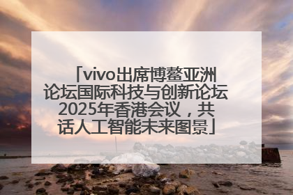 vivo出席博鳌亚洲论坛国际科技与创新论坛2025年香港会议，共话人工智能未来图景